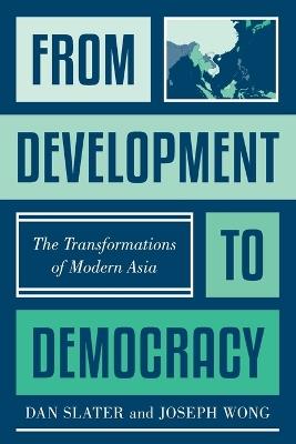 From Development to Democracy: The Transformations of Modern Asia - Dan Slater,Joseph Wong - cover