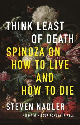 Think Least of Death: Spinoza on How to Live and How to Die - Steven Nadler - cover