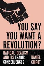 You Say You Want a Revolution?: Radical Idealism and Its Tragic Consequences