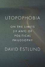 Utopophobia: On the Limits (If Any) of Political Philosophy