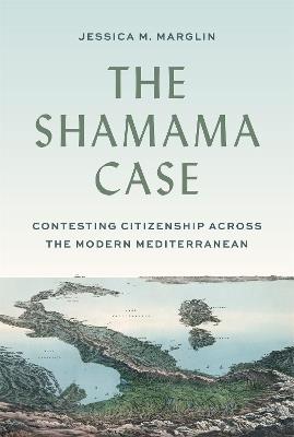 The Shamama Case: Contesting Citizenship across the Modern Mediterranean - Jessica Marglin - cover