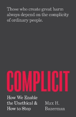 Complicit: How We Enable the Unethical and How to Stop - Max H. Bazerman - cover