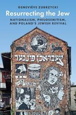 Resurrecting the Jew: Nationalism, Philosemitism, and Poland’s Jewish Revival