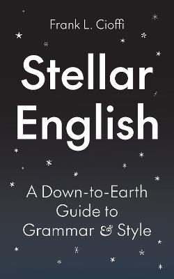Stellar English: A Down-to-Earth Guide to Grammar and Style - Frank L. Cioffi - cover