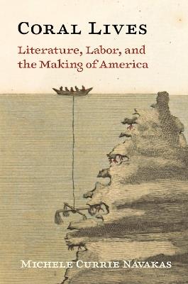 Coral Lives: Literature, Labor, and the Making of America - Michele Currie Navakas - cover