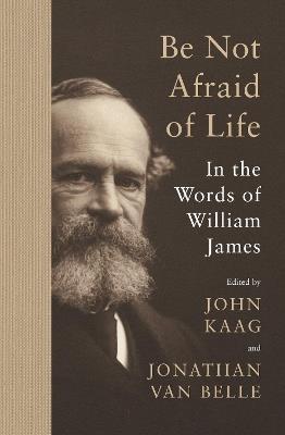 Be Not Afraid of Life: In the Words of William James - William James - cover
