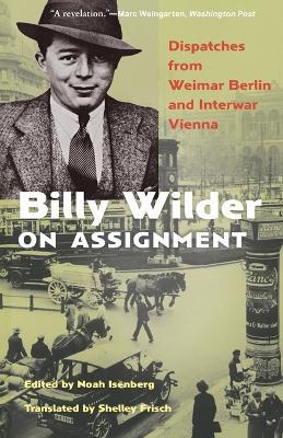 Billy Wilder on Assignment: Dispatches from Weimar Berlin and Interwar Vienna - Billy Wilder - cover