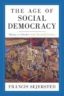 The Age of Social Democracy: Norway and Sweden in the Twentieth Century - Francis Sejersted - cover