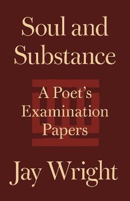 Soul and Substance: A Poet's Examination Papers - Jay Wright - cover