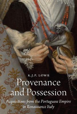 Provenance and Possession: Acquisitions from the Portuguese Empire in Renaissance Italy - K. J. P. Lowe - cover