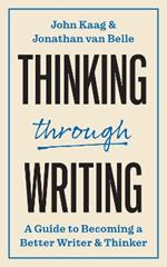 Thinking through Writing: A Guide to Becoming a Better Writer and Thinker