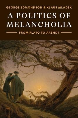 A Politics of Melancholia: From Plato to Arendt - George Edmondson,Klaus Mladek - cover