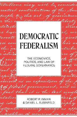 Democratic Federalism: The Economics, Politics, and Law of Federal Governance - Robert P. Inman,Daniel L. Rubinfeld - cover