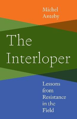 The Interloper: Lessons from Resistance in the Field - Michel Anteby - cover