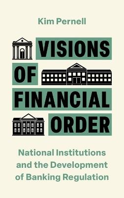 Visions of Financial Order: National Institutions and the Development of Banking Regulation - Kim Pernell - cover