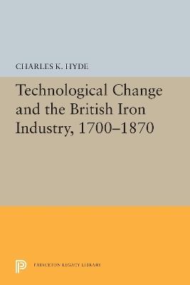 Technological Change and the British Iron Industry, 1700-1870 - Charles K. Hyde - cover