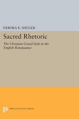 Sacred Rhetoric: The Christian Grand Style in the English Renaissance - Debora K. Shuger - cover