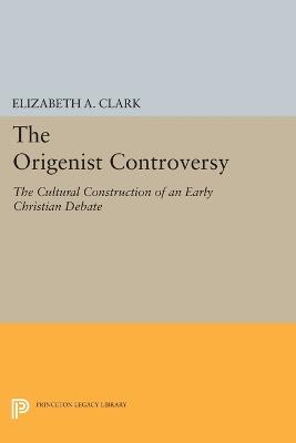 The Origenist Controversy: The Cultural Construction of an Early Christian Debate - Elizabeth A. Clark - cover