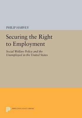 Securing the Right to Employment: Social Welfare Policy and the Unemployed in the United States - Philip Harvey - cover