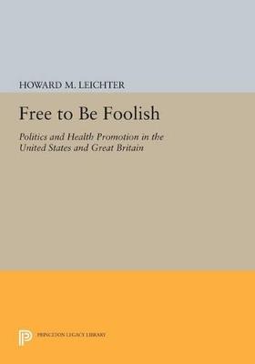 Free to Be Foolish: Politics and Health Promotion in the United States and Great Britain - Howard M. Leichter - cover