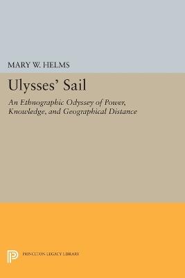 Ulysses' Sail: An Ethnographic Odyssey of Power, Knowledge, and Geographical Distance - Mary W. Helms - cover