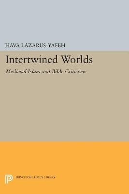 Intertwined Worlds: Medieval Islam and Bible Criticism - Hava Lazarus-Yafeh - cover