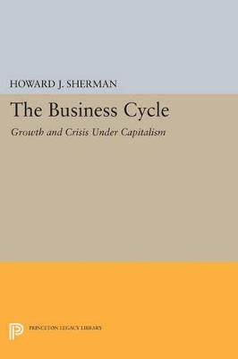 The Business Cycle: Growth and Crisis under Capitalism - Howard J. Sherman - cover