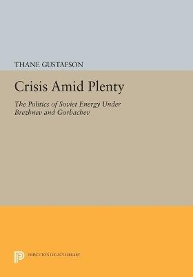 Crisis amid Plenty: The Politics of Soviet Energy under Brezhnev and Gorbachev - Thane Gustafson - cover