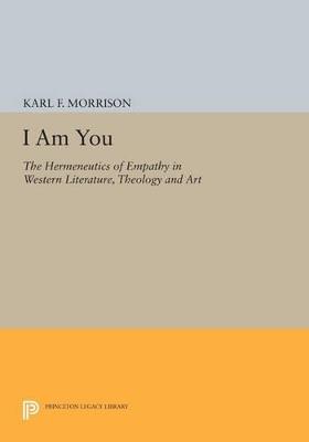 I Am You: The Hermeneutics of Empathy in Western Literature, Theology and Art - Karl F. Morrison - cover