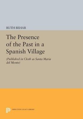 The Presence of the Past in a Spanish Village: (Published in cloth as Santa Maria del Monte) - Ruth Behar - cover