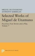 Selected Works of Miguel de Unamuno, Volume 7: Ficciones: Four Stories and a Play