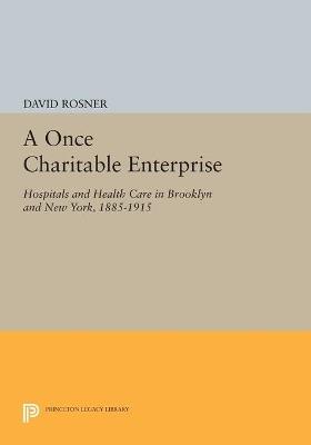 A Once Charitable Enterprise: Hospitals and Health Care in Brooklyn and New York, 1885-1915 - David Rosner - cover