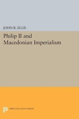 Philip II and Macedonian Imperialism - John R. Ellis - cover