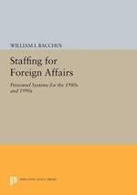 Staffing For Foreign Affairs: Personnel Systems for the 1980s and 1990s