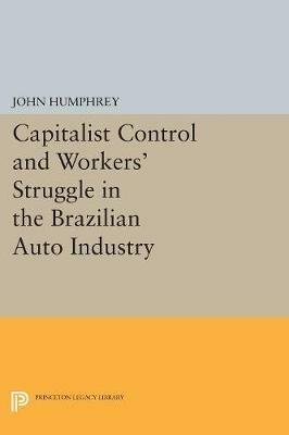 Capitalist Control and Workers' Struggle in the Brazilian Auto Industry - John Humphrey - cover