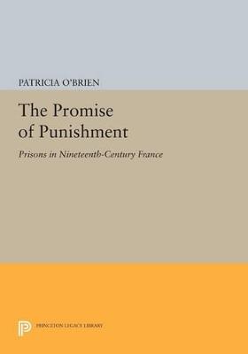 The Promise of Punishment: Prisons in Nineteenth-Century France - Patricia O'Brien - cover