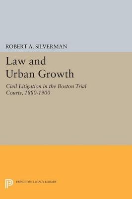 Law and Urban Growth: Civil Litigation in the Boston Trial Courts, 1880-1900 - Robert A. Silverman - cover