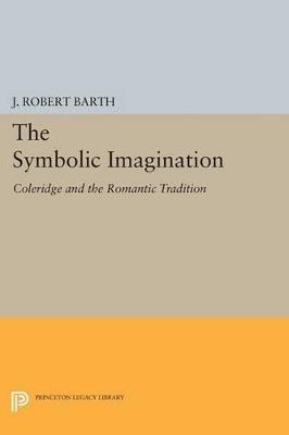 The Symbolic Imagination: Coleridge and the Romantic Tradition - J. Robert Barth - cover