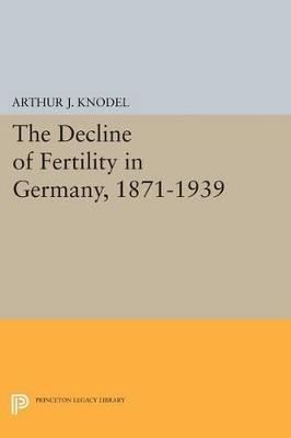 The Decline of Fertility in Germany, 1871-1939 - Arthur J. Knodel - cover