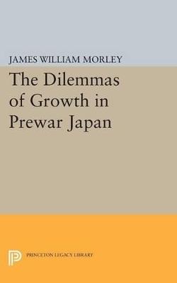 The Dilemmas of Growth in Prewar Japan - James William Morley - cover