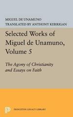 Selected Works of Miguel de Unamuno, Volume 5: The Agony of Christianity and Essays on Faith