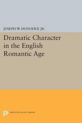 Dramatic Character in the English Romantic Age - Joseph W. Donohue - cover