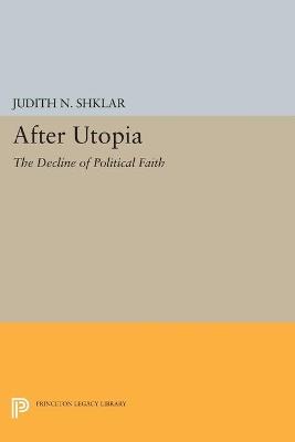 After Utopia: The Decline of Political Faith - Judith N. Shklar - cover