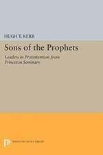 Sons of the Prophets: Leaders in Protestantism from Princeton Seminary