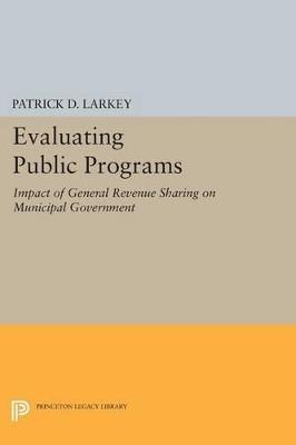 Evaluating Public Programs: The Impact of General Revenue Sharing on Municipal Government - Patrick D. Larkey - cover