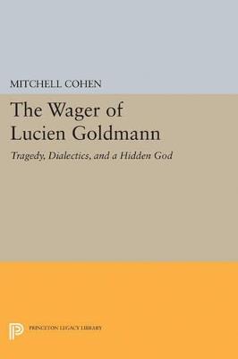 The Wager of Lucien Goldmann: Tragedy, Dialectics, and a Hidden God - Mitchell Cohen - cover