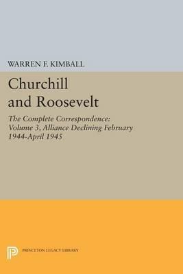 Churchill and Roosevelt, Volume 3: The Complete Correspondence: Alliance Declining, February 1944–April 1945 - cover