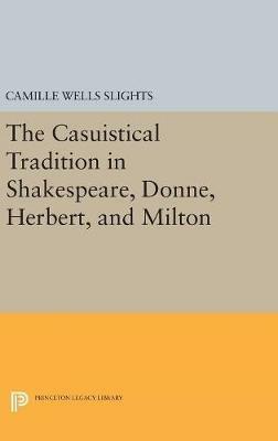 The Casuistical Tradition in Shakespeare, Donne, Herbert, and Milton - Camille Wells Slights - cover