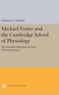 Michael Foster and the Cambridge School of Physiology: The Scientific Enterprise in Late Victorian Society - Gerald L. Geison - cover