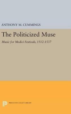 The Politicized Muse: Music for Medici Festivals, 1512-1537 - Anthony M. Cummings - cover